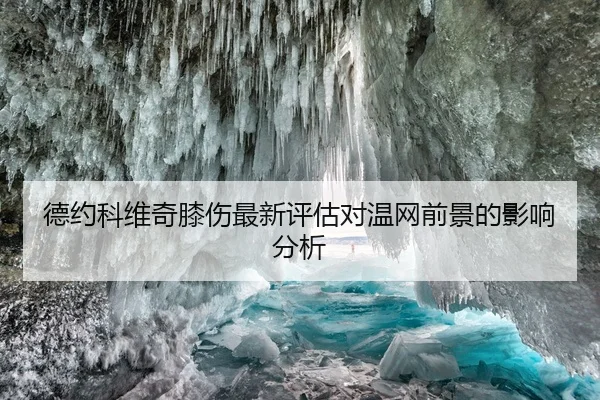 德约科维奇膝伤最新评估对温网前景的影响分析