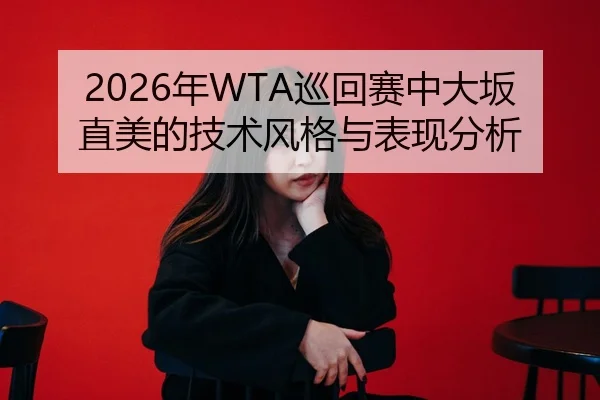 2026年WTA巡回赛中大坂直美的技术风格与表现分析