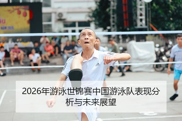 2026年游泳世锦赛中国游泳队表现分析与未来展望