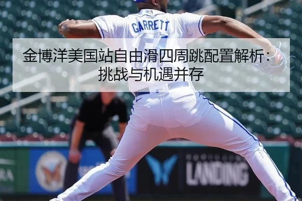 金博洋美国站自由滑四周跳配置解析：挑战与机遇并存