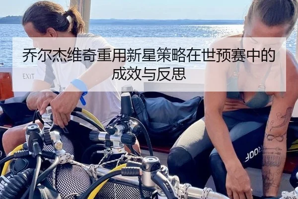 乔尔杰维奇重用新星策略在世预赛中的成效与反思