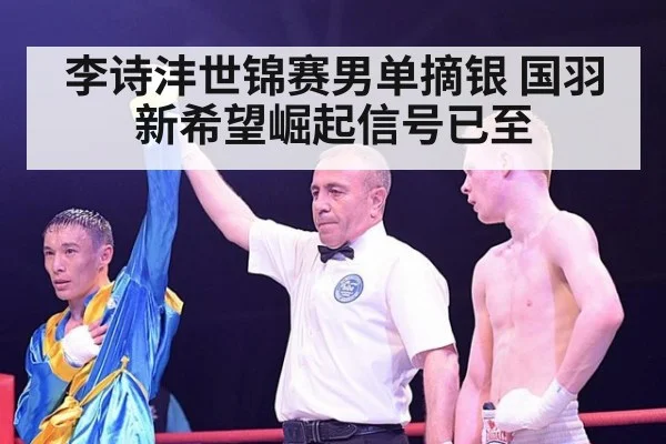 李诗沣世锦赛男单摘银 国羽新希望崛起信号已至