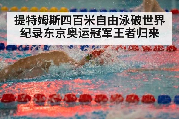 提特姆斯四百米自由泳破世界纪录东京奥运冠军王者归来