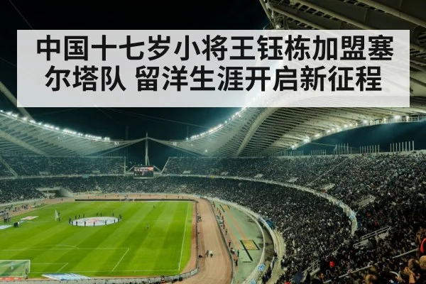 中国十七岁小将王钰栋加盟塞尔塔队 留洋生涯开启新征程